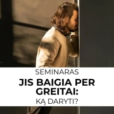 SEMINARAS: Jis baigia per greitai: ką daryti?